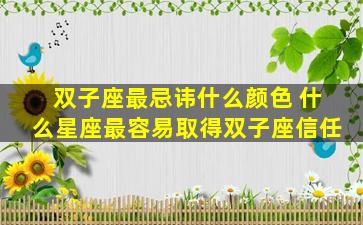 双子座最忌讳什么颜色 什么星座最容易取得双子座信任